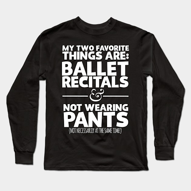 My Two Favorite Things Are Ballet Recitals And Not Wearing Any Pants Long Sleeve T-Shirt by thingsandthings